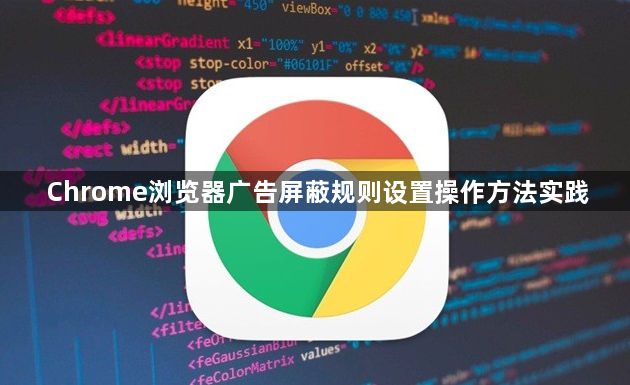 Chrome浏览器广告屏蔽规则设置操作方法实践1