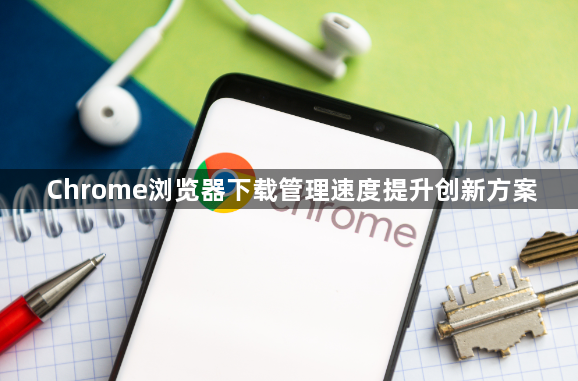 Chrome浏览器下载管理速度提升创新方案1