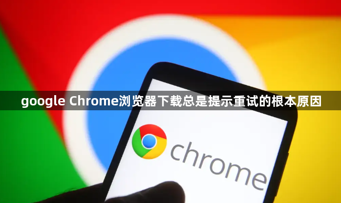 google Chrome浏览器下载总是提示重试的根本原因1