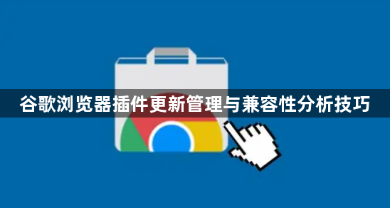 谷歌浏览器插件更新管理与兼容性分析技巧1