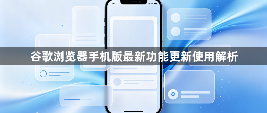 谷歌浏览器手机版最新功能更新使用解析1