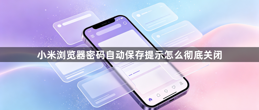 小米浏览器密码自动保存提示怎么彻底关闭1