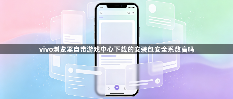 vivo浏览器自带游戏中心下载的安装包安全系数高吗1