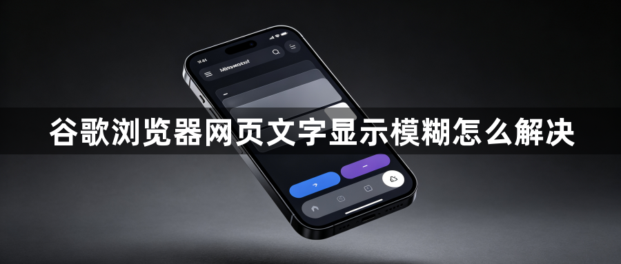 谷歌浏览器网页文字显示模糊怎么解决1