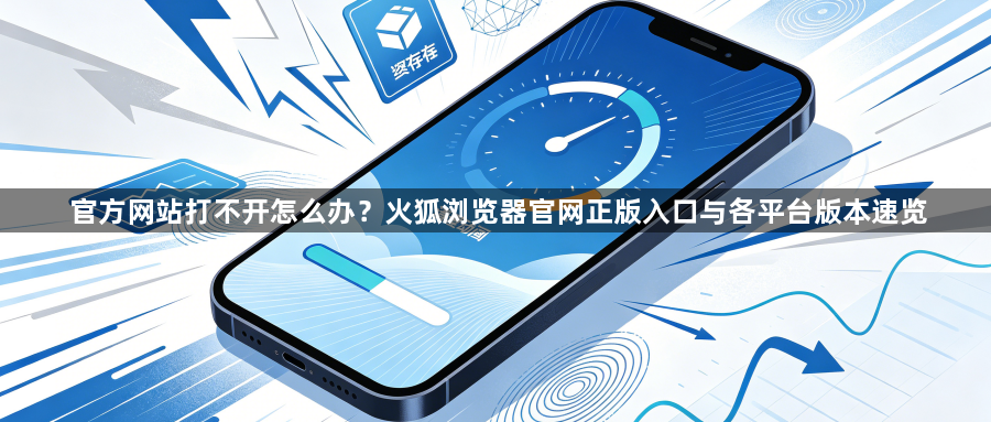 官方网站打不开怎么办？火狐浏览器官网正版入口与各平台版本速览1