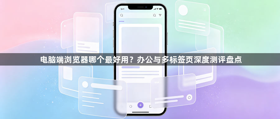 电脑端浏览器哪个最好用？办公与多标签页深度测评盘点1