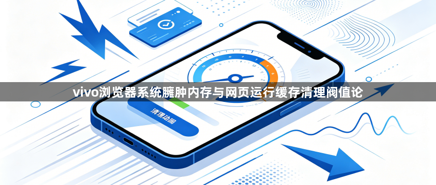 vivo浏览器系统臃肿内存与网页运行缓存清理阀值论1