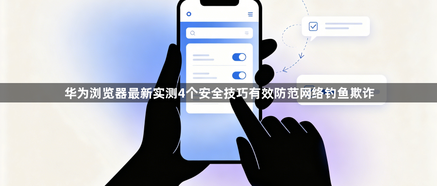 华为浏览器最新实测4个安全技巧有效防范网络钓鱼欺诈1