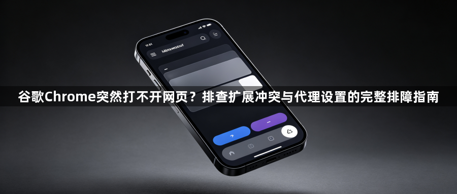 谷歌Chrome突然打不开网页？排查扩展冲突与代理设置的完整排障指南1
