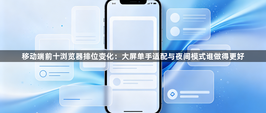 移动端前十浏览器排位变化:大屏单手适配与夜间模式谁做得更好1