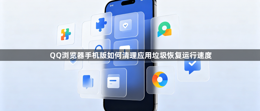 QQ浏览器手机版如何清理应用垃圾恢复运行速度1