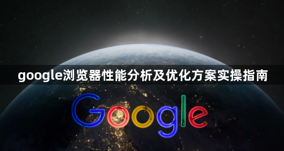 google浏览器性能分析及优化方案实操指南1