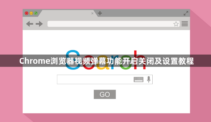 Chrome浏览器视频弹幕功能开启关闭及设置教程1
