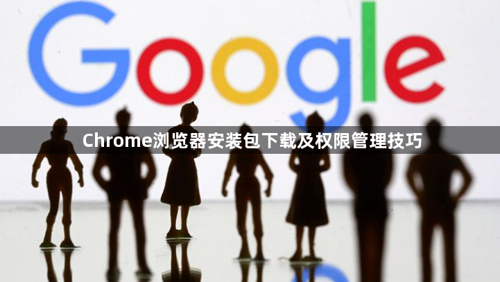 Chrome浏览器安装包下载及权限管理技巧1