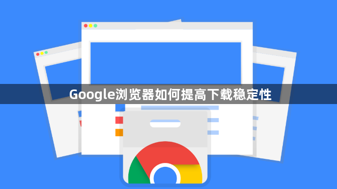 Google浏览器如何提高下载稳定性1