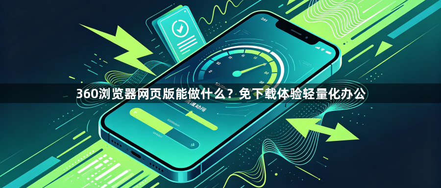 360浏览器网页版能做什么？免下载体验轻量化办公1
