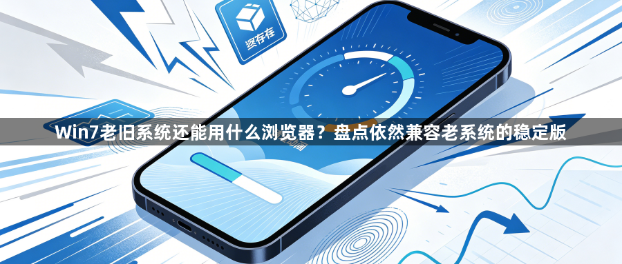 Win7老旧系统还能用什么浏览器？盘点依然兼容老系统的稳定版1