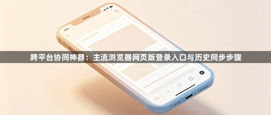 跨平台协同神器：主流浏览器网页版登录入口与历史同步步骤1