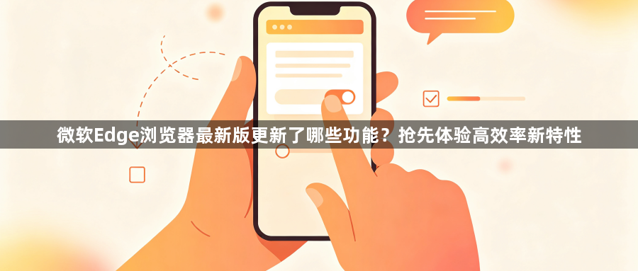 微软Edge浏览器最新版更新了哪些功能？抢先体验高效率新特性1