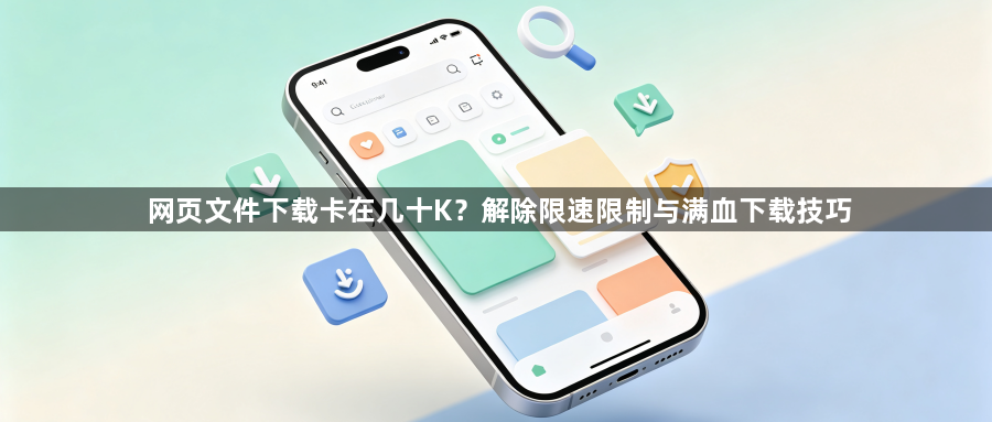 网页文件下载卡在几十K?解除限速限制与满血下载技巧1
