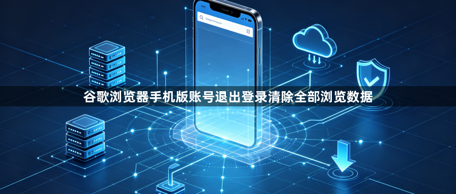 谷歌浏览器手机版账号退出登录清除全部浏览数据1